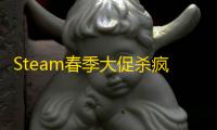 Steam春季大促杀疯了！一大波神作骨折价来袭
，速薅！